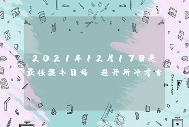 2021年12月17日是最佳提车日吗 避开所冲才吉利